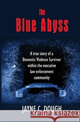 The Blue Abyss: A true story of a Domestic Violence Survivor within the executive law enforcement community Dough, Jayne C. 9781500233440