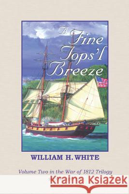 A Fine Tops'l Breeze: War of 1812 Trilogy Volume 2 William H. White 9781500234041 Createspace