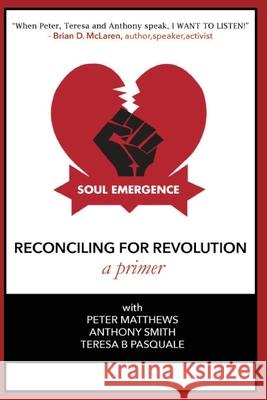 Soul Emergence: Reconciling For Revolution (A Primer) Teresa Pasquale Anthony Smith Peter Matthews 9781500234805
