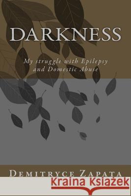 Darkness: My struggle with Epilepsy and Domestic Abuse Zapata, Demitryce D. 9781500235161 Createspace