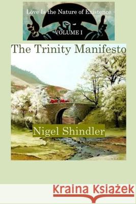 The Trinity Manifesto; Love Is the Nature of Existence: Volume I Nigel Shindler 9781500236021 Createspace Independent Publishing Platform