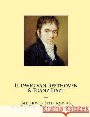 Beethoven Symphony #8 Arr. For Solo Piano by Franz Liszt Ludwig Van Beethoven, Samwise Publishing, Franz Liszt 9781500236380 Createspace Independent Publishing Platform