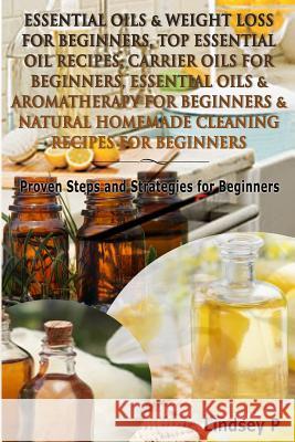 Essential Oils & Weight Loss for Beginners, Top Essential Oil Recipes, Carrier Oils for Beginners, Essential Oils & Aromatherapy for Beginners & Natur Lindsey P 9781500237585