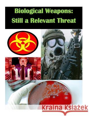 Biological Weapons - Still a Relevant Threat U. S. Army War College 9781500239237 Createspace