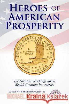 Heroes of American Prosperity: The Greatest Teachings about Wealth Creation in America Michael Justin Lee 9781500239381