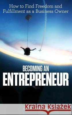 Becoming an Entrepreneur: How to Find Freedom and Fulfillment as a Business Owner Jake Desyllas Will Moyer 9781500242411 Createspace