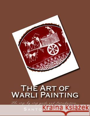 The Art of Warli Painting: The step-by-step guide and Introduction... Dhangada, Rajesh 9781500244101 Createspace