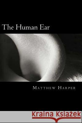 The Human Ear: A Fascinating Book Containing Human Ear Facts, Trivia, Images & Memory Recall Quiz: Suitable for Adults & Children Matthew Harper 9781500244866 Createspace