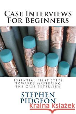 Case Interviews For Beginners Pidgeon, Stephen 9781500245030 Createspace