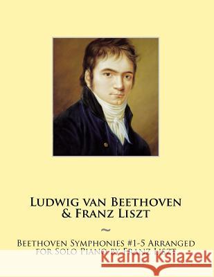 Beethoven Symphonies #1-5 Arranged for Solo Piano by Franz Liszt Ludwig Van Beethoven, Samwise Publishing, Franz Liszt 9781500246020 Createspace Independent Publishing Platform