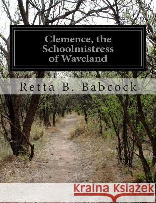 Clemence, the Schoolmistress of Waveland Retta B. Babcock 9781500246242 Createspace