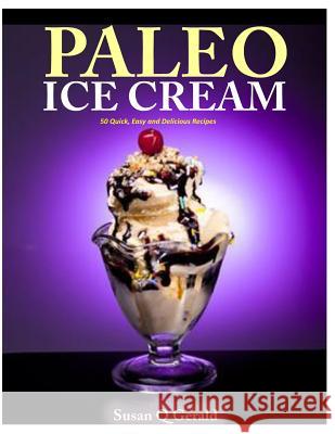 Paleo Ice Cream: 50 Quick, Easy and Delicious Recipes Susan Q. Gerald 9781500247904 Createspace