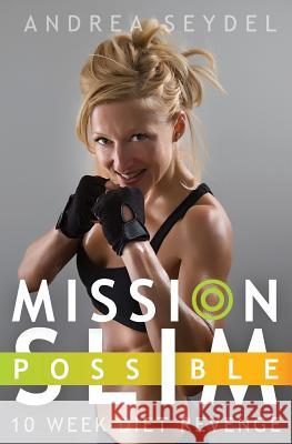 Mission Slim Possible: 10 Week Diet Revenge Andrea Seydel 9781500248307