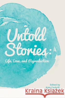 Untold Stories: Life, Love, and Reproduction Kate Cockrill Lucia Leandro Gimeno Steph Herold 9781500248512 Createspace