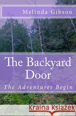 The Backyard Door: The Adventures Begin Melinda Gibson 9781500249182 Createspace