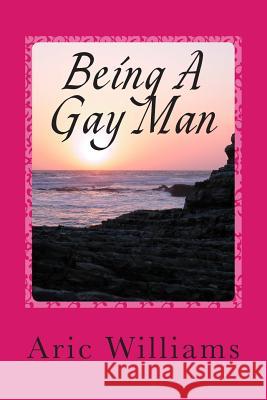 Being A Gay Man: In A Straight World Aric D. Williams 9781500249342 Createspace Independent Publishing Platform