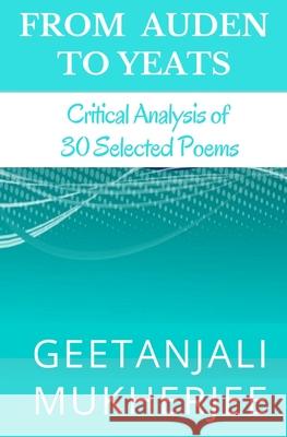 From Auden To Yeats: Critical Analysis of 30 Selected Poems Mukherjee, Geetanjali 9781500251567 Createspace