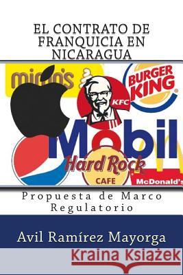 El Contrato de Franquicia en Nicaragua: Propuesta de Marco Regulatorio Avil Ramire 9781500251574 Createspace Independent Publishing Platform