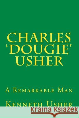 Charles 'Dougie' Usher: A Remarkable Man MR Kenneth Usher 9781500252373