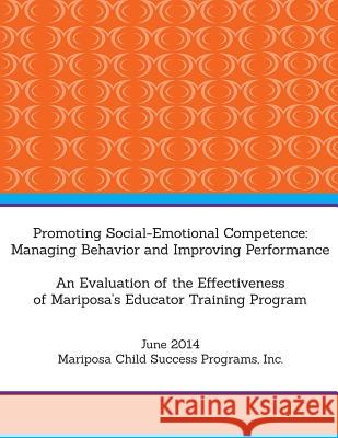 Promoting Social-Emotional Competence: Managing Behavior and Improving Performance: An Evaluation of the Effectiveness of Mariposa's Educator Training Inc Maripos Carson Research Group                    S. Jelenewicz Consulting 9781500255176
