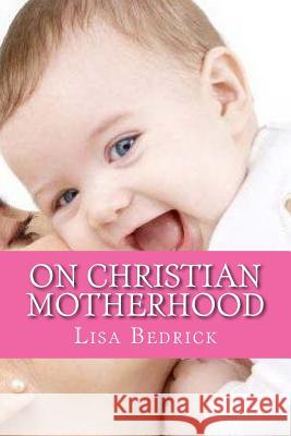 Thoughts on Christian Motherhood Lisa Bedrick 9781500257323 Createspace