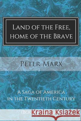 Land of the Free, Home of the Brave: A Saga of America in the Twentieth Century Peter Marx 9781500258658 Createspace