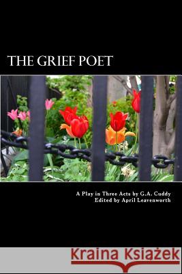 The Grief Poet: A Play in Three Acts G. a. Cuddy April Leavenworth 9781500259518 Createspace