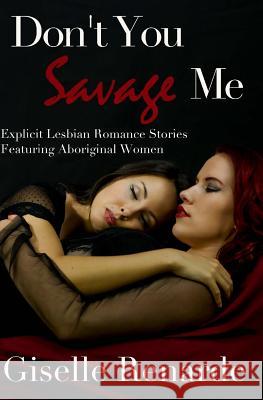 Don't You Savage Me: Explicit Lesbian Romance Featuring Aboriginal Women Giselle Renarde 9781500261344 Createspace