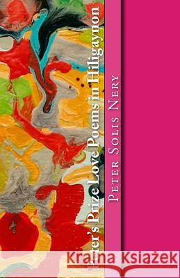 Peter's Prize Love Poems in Hiligaynon Peter Solis Nery 9781500261382