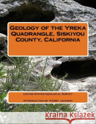 Geology of the Yreka Quadrangle, Siskiyou County, California United States Geological Survey Kerby Jackson 9781500261474 Createspace