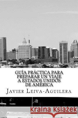 Guía práctica para preparar un viaje a Estados Unidos de América Leiva-Aguilera, Javier 9781500262358