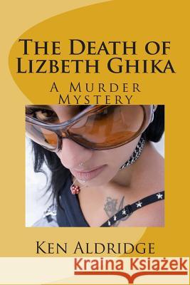 The Death of Lizbeth Ghika: A Gypsy Murder Mystery Ken Aldridge 9781500263287 Createspace