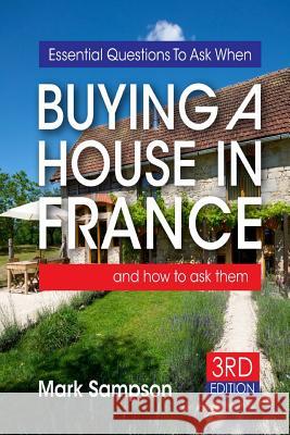 Essential Questions To Ask When Buying A House In France: and how to ask them Sampson, Mark 9781500263522