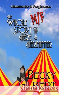 Misbehavior & Forgiveness: The Whole M/F Story of the Here and Hereafter Becky Gilbert 9781500263850 Createspace