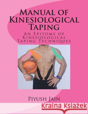 Manual of Kinesiological Taping: an epitome of kinesiology taping techniques Jain Pt, Piyush 9781500263966