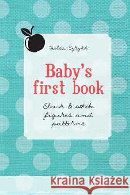 Baby's first book: Black & White Figures and Patterns Syrykh, Julia a. 9781500264529 Createspace