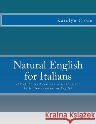 Natural English for Italians: 150 of the most common mistakes made by Italian speakers of English. Close, Karolyn 9781500264765