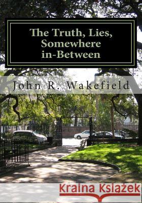 The Truth, Lies, Somewhere in-Between Wakefield, John R. 9781500265588 Createspace