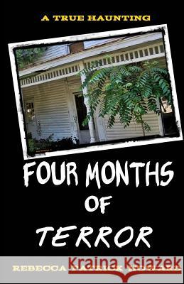 Four Months of Terror: The True Story of a Family's Haunting Rebecca Patrick-Howard 9781500265885 Createspace