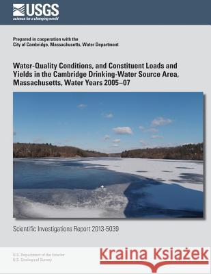 Water-Quality Conditions, and Constituent Loads and Yields in the Cambridge Drinking-Water Source Area, Massachusetts, Water Years 2005?07 Kirk P. Smith 9781500266820