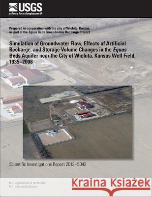 Simulation of Groundwater Flow, Effects of Artificial Recharge, and Storage Volume Changes in the Equus Beds Aquifer near the City of Wichita, Kansas Pickett, Linda L. 9781500267087 Createspace