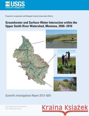 Groundwater and Surface-Water Interaction within the Upper Smith River Watershed, Montana, 2006?2010 Eddy-Miller, Cheryl A. 9781500267421