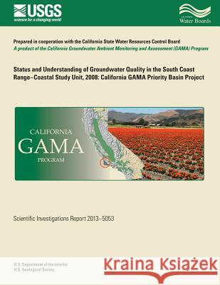 Status and Understanding of Groundwater Quality in the South Coast Range-coastal study unit, 2008: California GAMA Priority Basin Project Land, Michael T. 9781500267667 Createspace