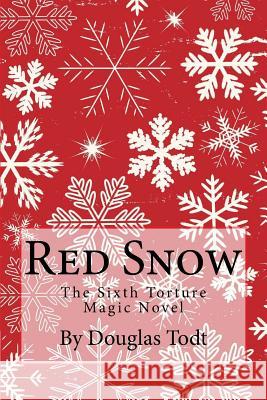 Red Snow: The Sixth Torture Magic Novel Douglas Todt 9781500270254 Createspace Independent Publishing Platform