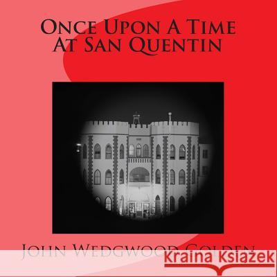Once Upon A Time At San Quentin Golden, John Wedgwood 9781500270407