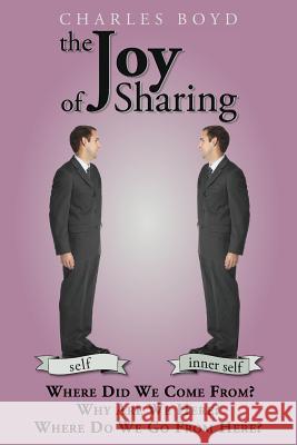 The Joy of Sharing: Where Did We Come From ? Why are we here ? Where do we go from here ? Boyd, Charles 9781500271350 Createspace