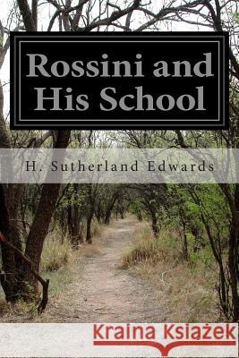 Rossini and His School H. Sutherland Edwards 9781500273286 Createspace