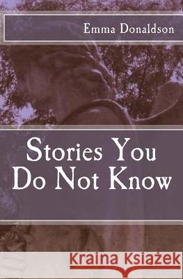 Stories You Do Not Know Emma Donaldson 9781500274245