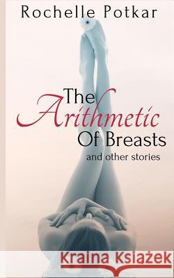 The Arithmetic of Breasts and Other Stories Rochelle Potkar 9781500274436 Createspace