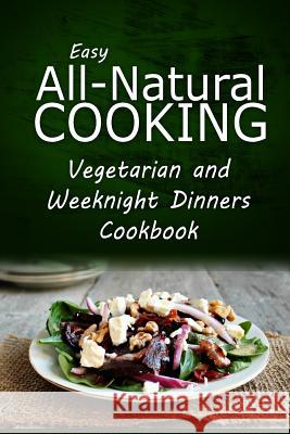 Easy All-Natural Cooking - Vegetarian and Weeknight Dinners: Easy All-Natural Cooking - Insert book name Easy Healthy Recipes Made with Natural I 9781500274948